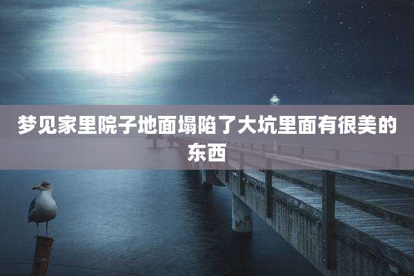 梦见家里院子地面塌陷了大坑里面有很美的东西
