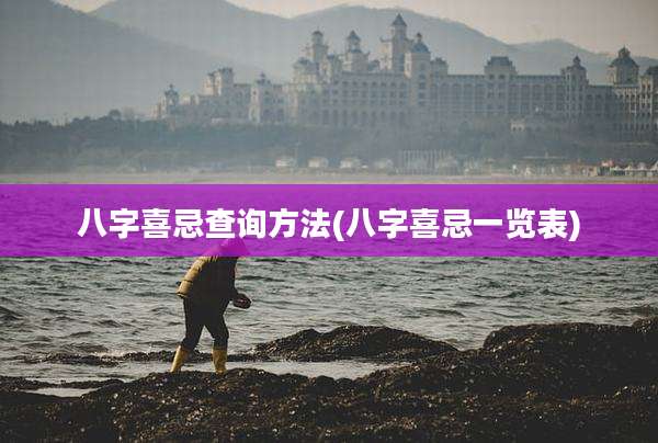 八字喜忌查询方法(八字喜忌一览表)