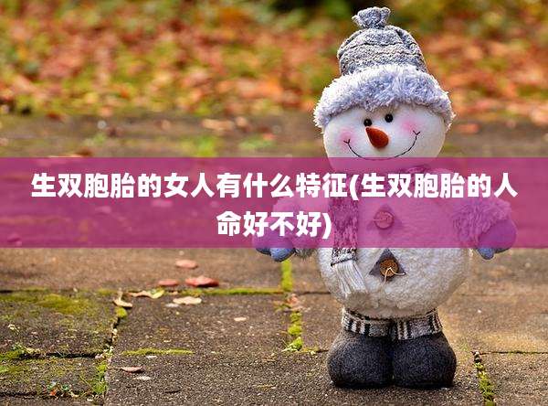 生双胞胎的女人有什么特征(生双胞胎的人命好不好)