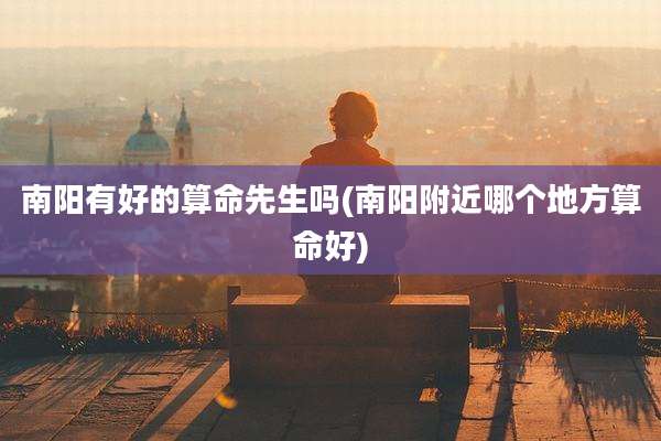 南阳有好的算命先生吗(南阳附近哪个地方算命好)