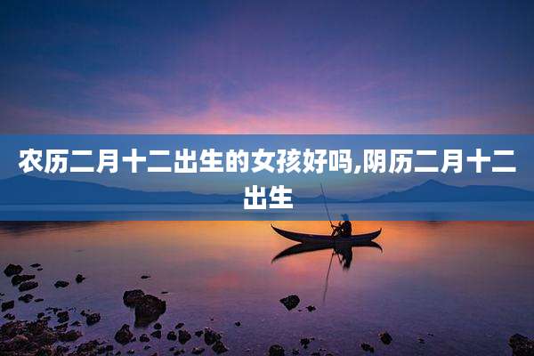 农历二月十二出生的女孩好吗,阴历二月十二出生