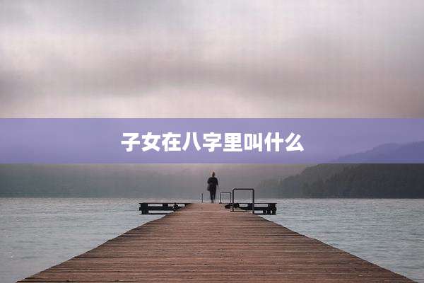 子女在八字里叫什么