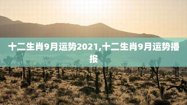 十二生肖9月运势2021,十二生肖9月运势播报