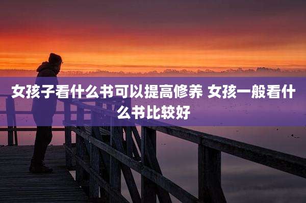 女孩子看什么书可以提高修养 女孩一般看什么书比较好