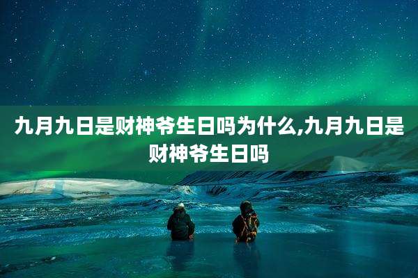 九月九日是财神爷生日吗为什么,九月九日是财神爷生日吗