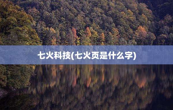 七火科技(七火页是什么字)