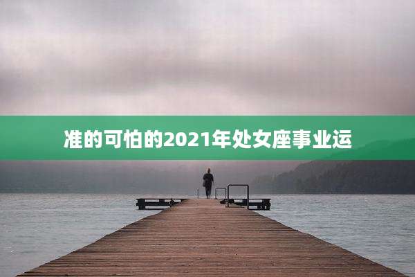准的可怕的2021年处女座事业运
