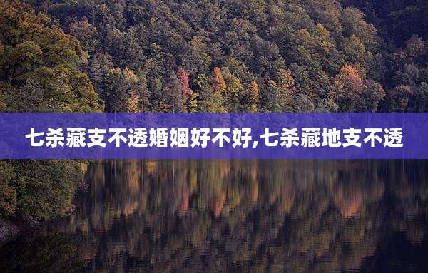 七杀藏支不透婚姻好不好,七杀藏地支不透