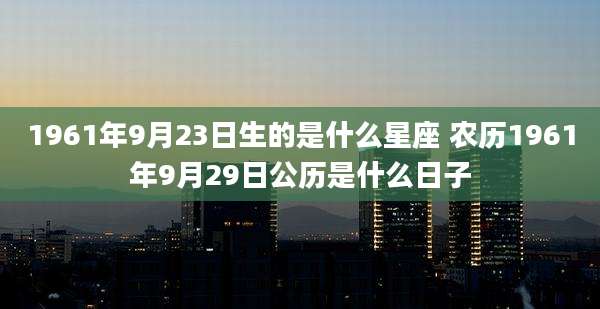 1961年9月23日生的是什么星座 农历1961年9月29日公历是什么日子
