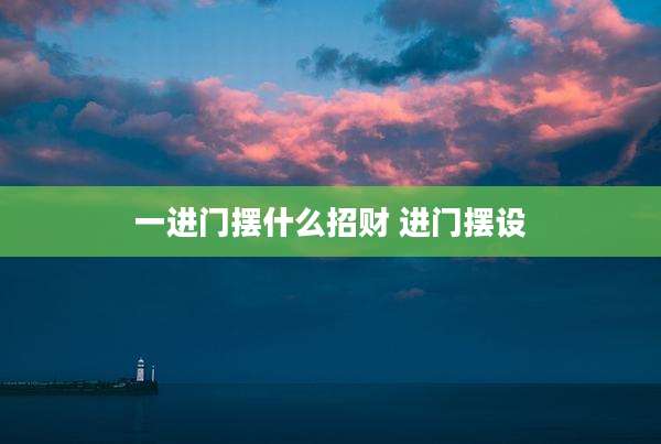一进门摆什么招财 进门摆设