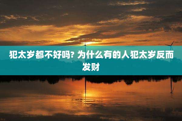 犯太岁都不好吗? 为什么有的人犯太岁反而发财