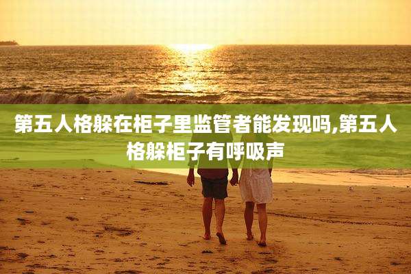第五人格躲在柜子里监管者能发现吗,第五人格躲柜子有呼吸声