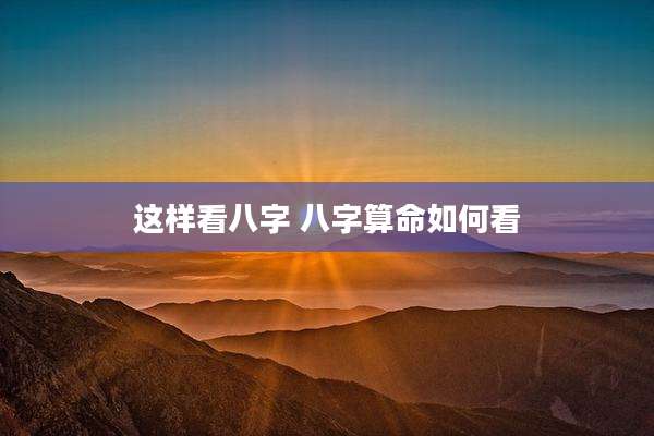 这样看八字 八字算命如何看
