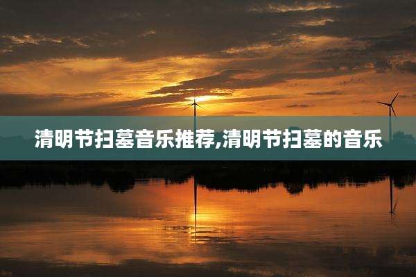 清明节扫墓音乐推荐,清明节扫墓的音乐