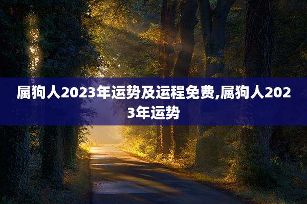 属狗人2023年运势及运程免费,属狗人2023年运势