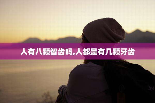 人有八颗智齿吗,人都是有几颗牙齿