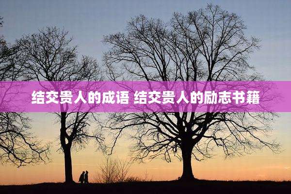 结交贵人的成语 结交贵人的励志书籍