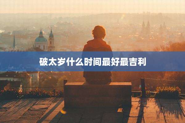 破太岁什么时间最好最吉利