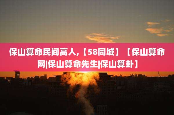 保山算命民间高人,【58同城】【保山算命网|保山算命先生|保山算卦】