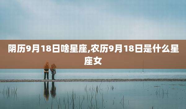 阴历9月18日啥星座,农历9月18日是什么星座女