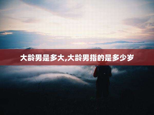 大龄男是多大,大龄男指的是多少岁