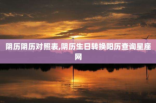 阴历阴历对照表,阴历生日转换阳历查询星座网