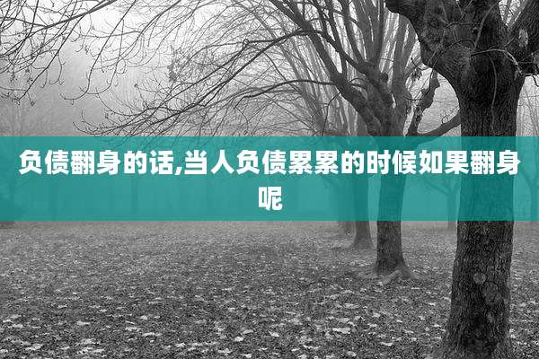负债翻身的话,当人负债累累的时候如果翻身呢