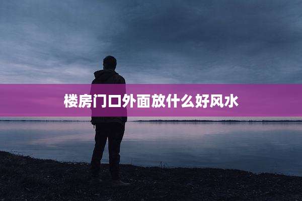 楼房门口外面放什么好风水