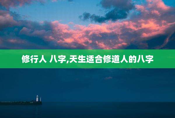 修行人 八字,天生适合修道人的八字