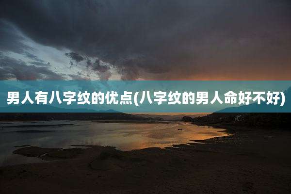 男人有八字纹的优点(八字纹的男人命好不好)