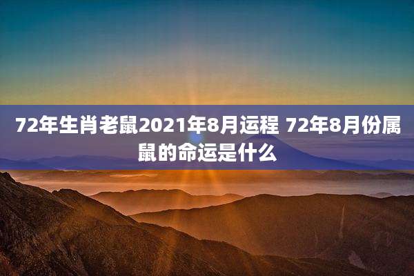 72年生肖老鼠2021年8月运程 72年8月份属鼠的命运是什么