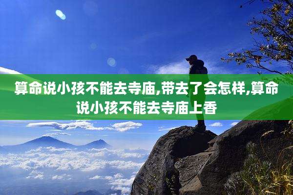 算命说小孩不能去寺庙,带去了会怎样,算命说小孩不能去寺庙上香