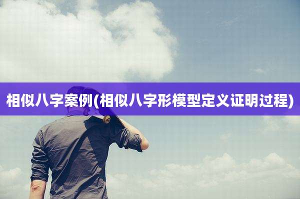 相似八字案例(相似八字形模型定义证明过程)