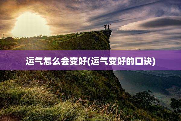 运气怎么会变好(运气变好的口诀)