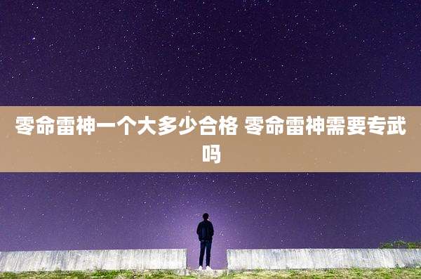 零命雷神一个大多少合格 零命雷神需要专武吗