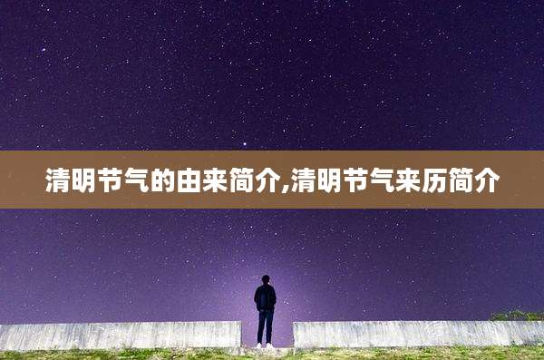 清明节气的由来简介,清明节气来历简介