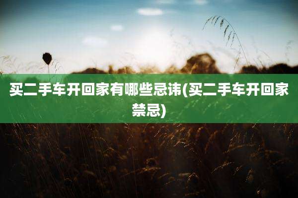 买二手车开回家有哪些忌讳(买二手车开回家禁忌)
