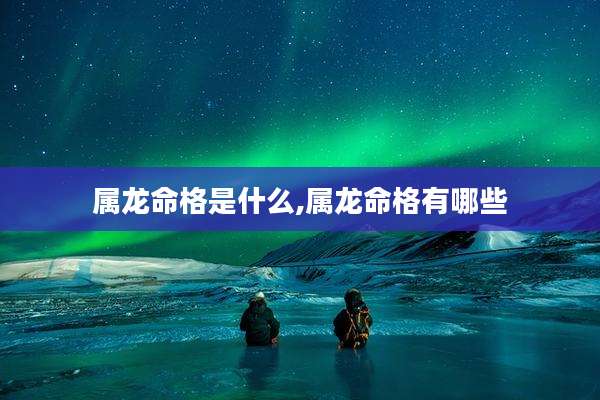 属龙命格是什么,属龙命格有哪些