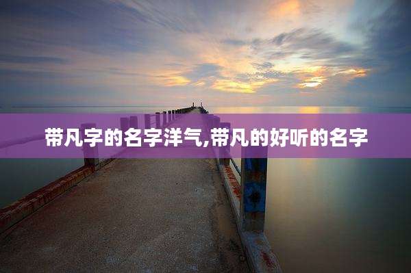 带凡字的名字洋气,带凡的好听的名字
