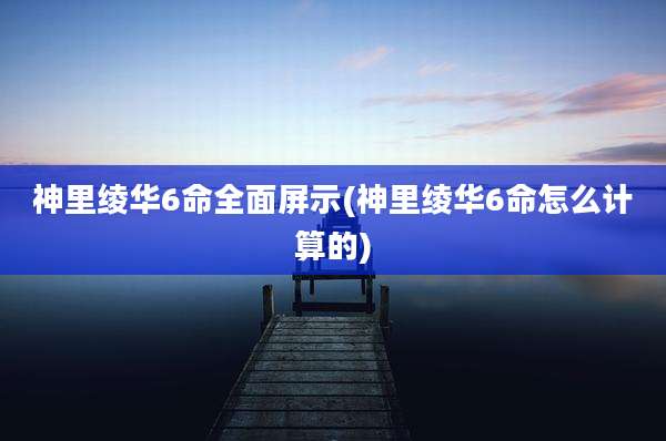 神里绫华6命全面屏示(神里绫华6命怎么计算的)
