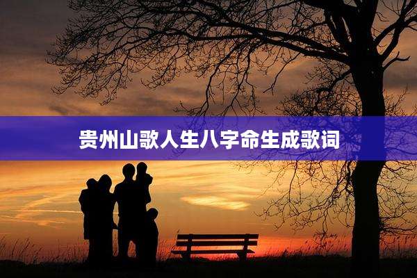 贵州山歌人生八字命生成歌词