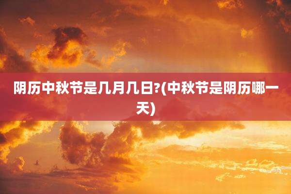 阴历中秋节是几月几日?(中秋节是阴历哪一天)