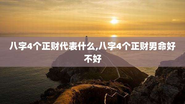 八字4个正财代表什么,八字4个正财男命好不好