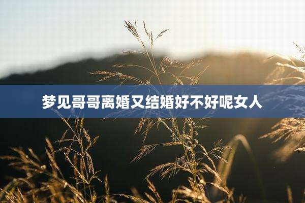 梦见哥哥离婚又结婚好不好呢女人