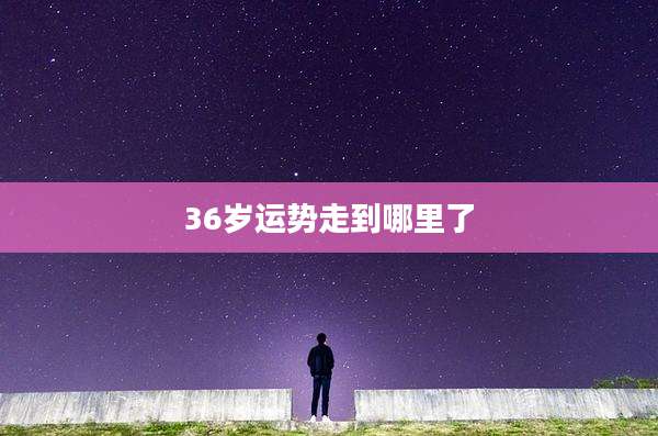 36岁运势走到哪里了