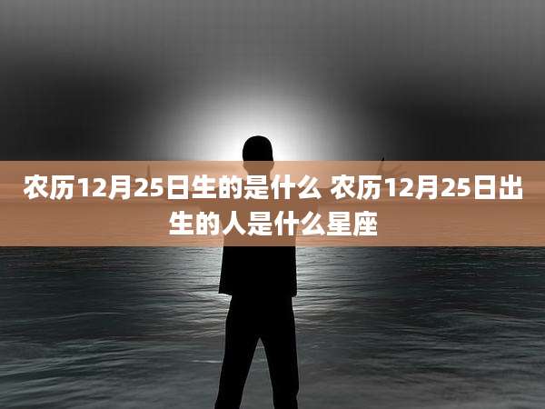 农历12月25日生的是什么 农历12月25日出生的人是什么星座