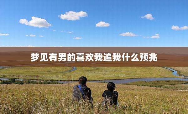 梦见有男的喜欢我追我什么预兆