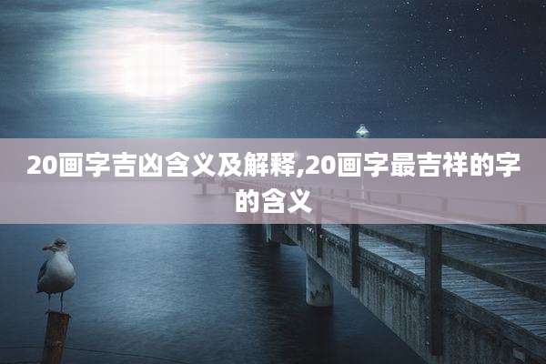 20画字吉凶含义及解释,20画字最吉祥的字的含义