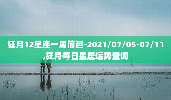 狂月12星座一周简运-2021/07/05-07/11,狂月每日星座运势查询