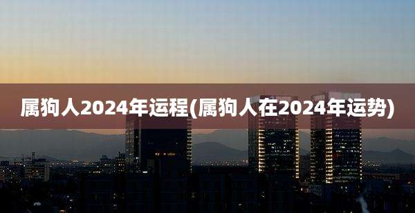 属狗人2024年运程(属狗人在2024年运势)